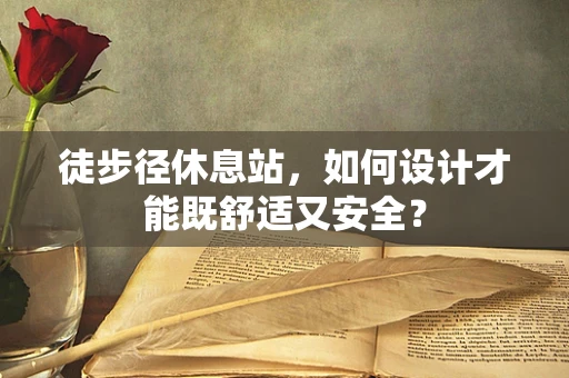 徒步径休息站，如何设计才能既舒适又安全？