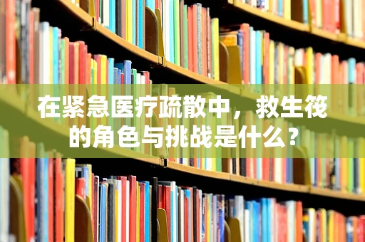 在紧急医疗疏散中，救生筏的角色与挑战是什么？