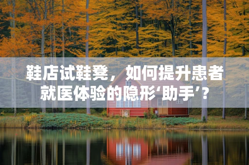 鞋店试鞋凳，如何提升患者就医体验的隐形‘助手’？