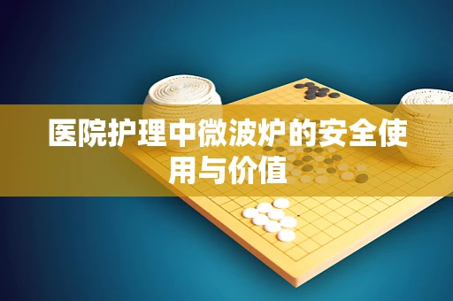 医院护理中微波炉的安全使用与价值
