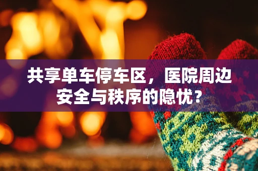 共享单车停车区，医院周边安全与秩序的隐忧？