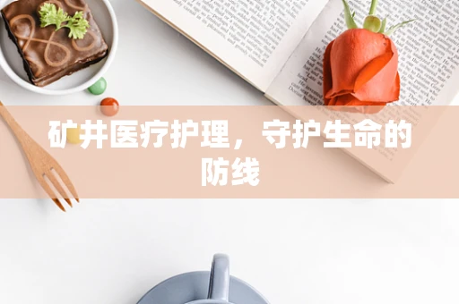 矿井医疗护理，守护生命的防线