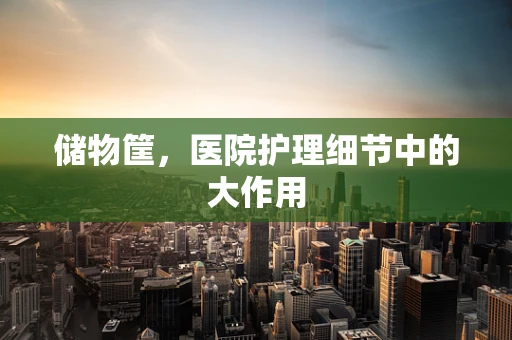 储物筐，医院护理细节中的大作用