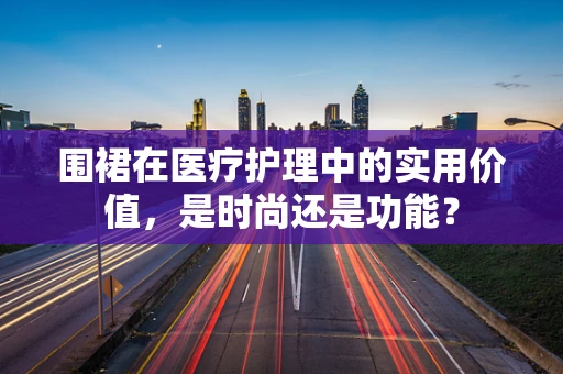 围裙在医疗护理中的实用价值，是时尚还是功能？