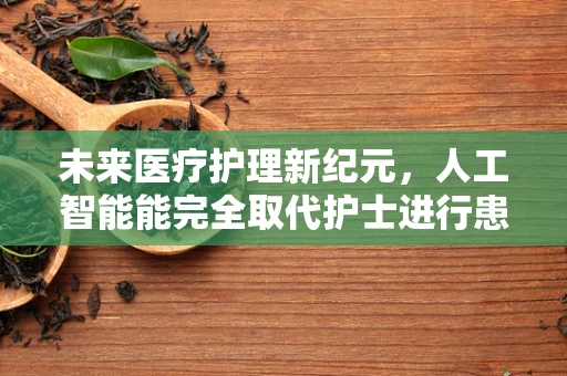 未来医疗护理新纪元，人工智能能完全取代护士进行患者监测吗？