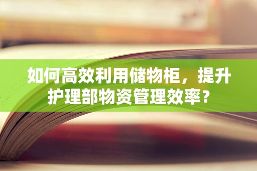 如何高效利用储物柜，提升护理部物资管理效率？