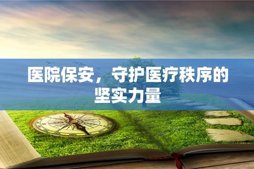 医院保安，守护医疗秩序的坚实力量