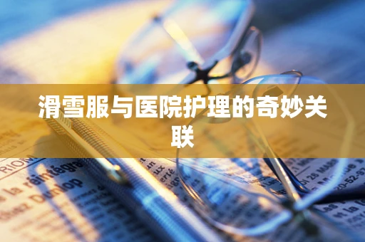 滑雪服与医院护理的奇妙关联