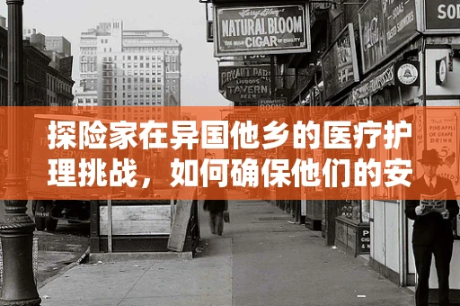 探险家在异国他乡的医疗护理挑战，如何确保他们的安全与健康？