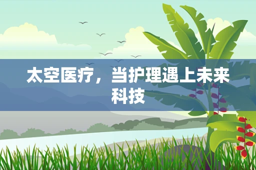 太空医疗，当护理遇上未来科技