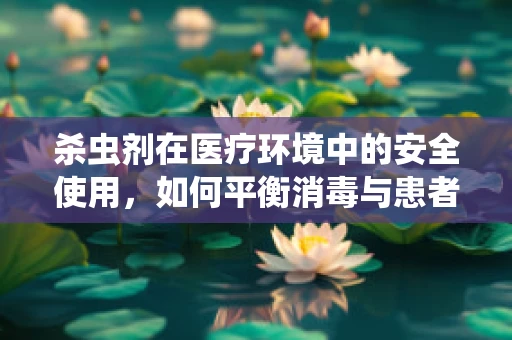 杀虫剂在医疗环境中的安全使用，如何平衡消毒与患者健康？