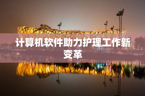计算机软件助力护理工作新变革