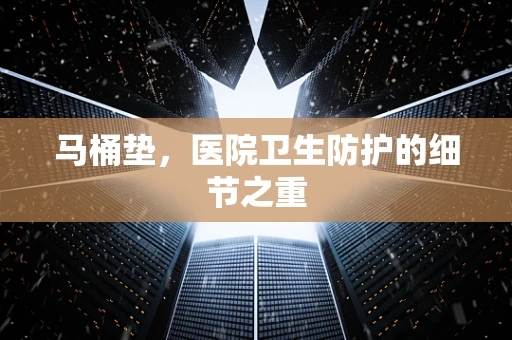 马桶垫，医院卫生防护的细节之重