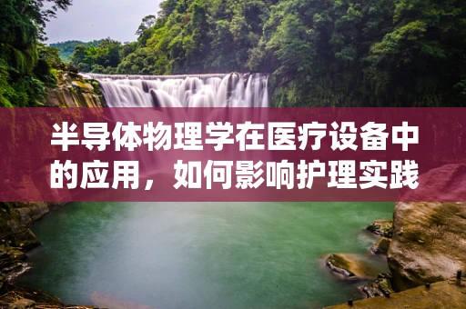 半导体物理学在医疗设备中的应用，如何影响护理实践？