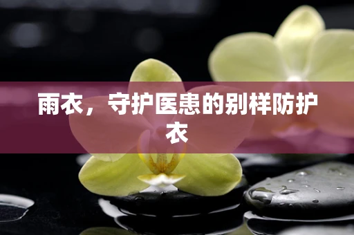 雨衣，守护医患的别样防护衣