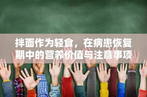 拌面作为轻食，在病患恢复期中的营养价值与注意事项是什么？