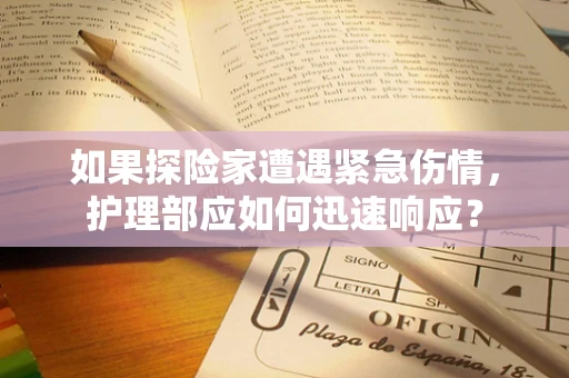 如果探险家遭遇紧急伤情，护理部应如何迅速响应？
