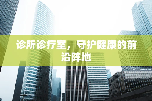 诊所诊疗室，守护健康的前沿阵地