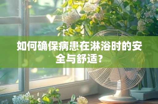 如何确保病患在淋浴时的安全与舒适？