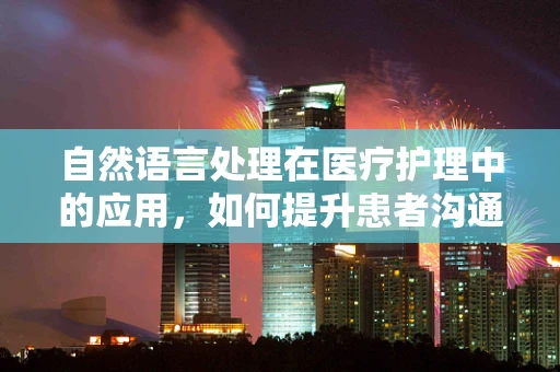 自然语言处理在医疗护理中的应用，如何提升患者沟通体验？
