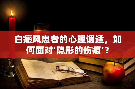 白癜风患者的心理调适，如何面对‘隐形的伤痕’？