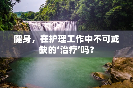 健身，在护理工作中不可或缺的‘治疗’吗？