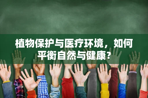 植物保护与医疗环境，如何平衡自然与健康？