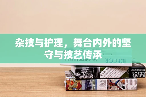 杂技与护理，舞台内外的坚守与技艺传承