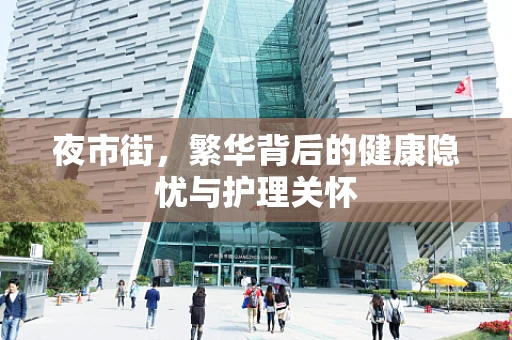 夜市街，繁华背后的健康隐忧与护理关怀