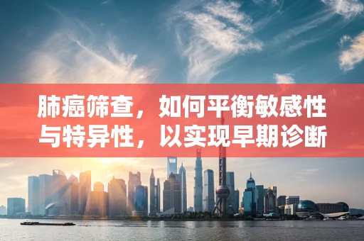 肺癌筛查，如何平衡敏感性与特异性，以实现早期诊断？