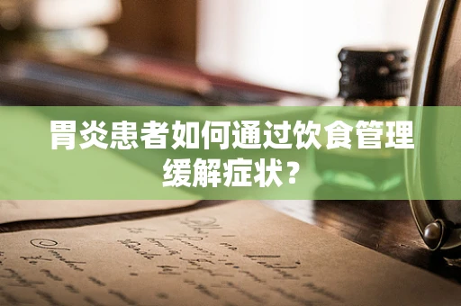 胃炎患者如何通过饮食管理缓解症状？