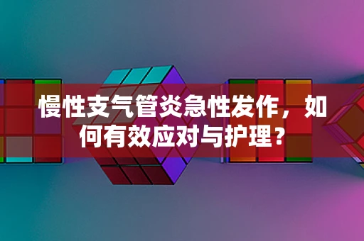 慢性支气管炎急性发作，如何有效应对与护理？