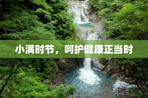 小满时节，呵护健康正当时