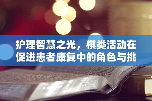 护理智慧之光，棋类活动在促进患者康复中的角色与挑战？