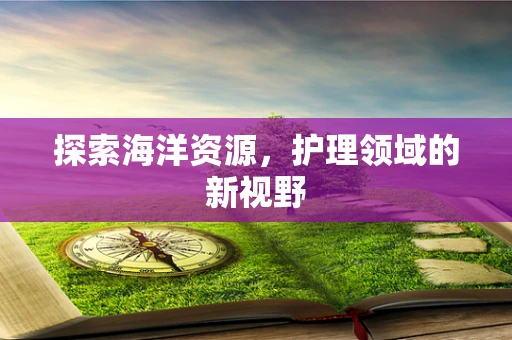 探索海洋资源，护理领域的新视野