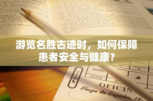 游览名胜古迹时，如何保障患者安全与健康？