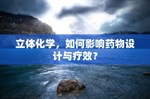 立体化学，如何影响药物设计与疗效？