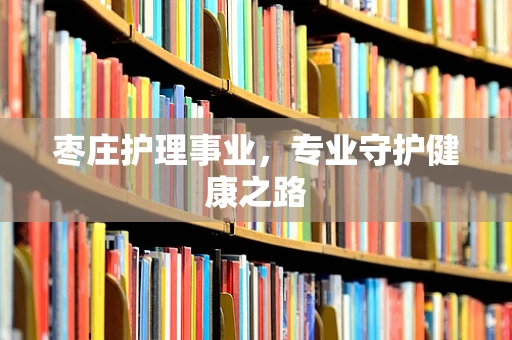 枣庄护理事业，专业守护健康之路