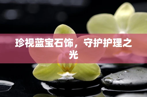 珍视蓝宝石饰，守护护理之光