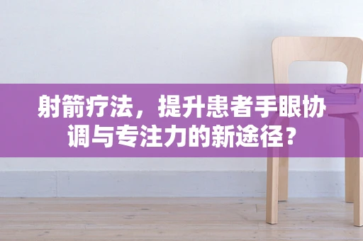 射箭疗法，提升患者手眼协调与专注力的新途径？