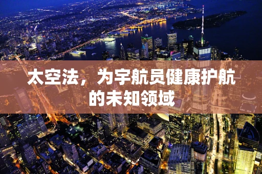 太空法，为宇航员健康护航的未知领域