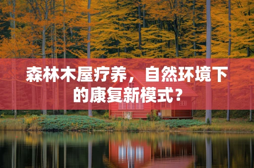 森林木屋疗养，自然环境下的康复新模式？