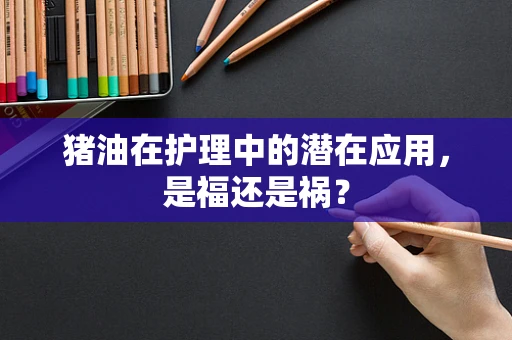 猪油在护理中的潜在应用，是福还是祸？