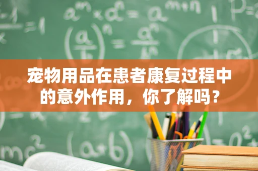宠物用品在患者康复过程中的意外作用，你了解吗？