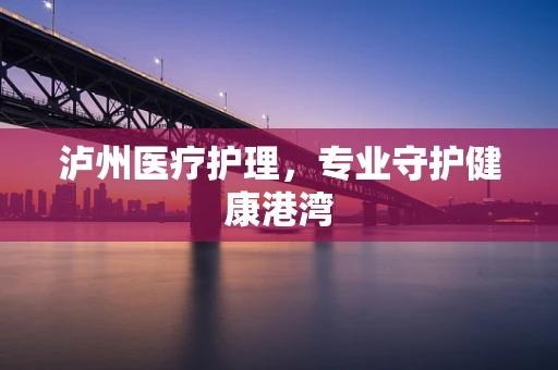 泸州医疗护理，专业守护健康港湾