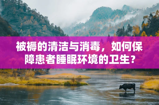 被褥的清洁与消毒，如何保障患者睡眠环境的卫生？