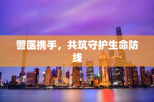 警医携手，共筑守护生命防线