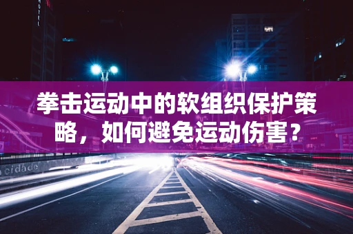 拳击运动中的软组织保护策略，如何避免运动伤害？