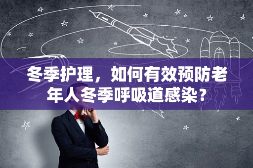 冬季护理，如何有效预防老年人冬季呼吸道感染？