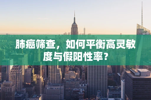 肺癌筛查，如何平衡高灵敏度与假阳性率？
